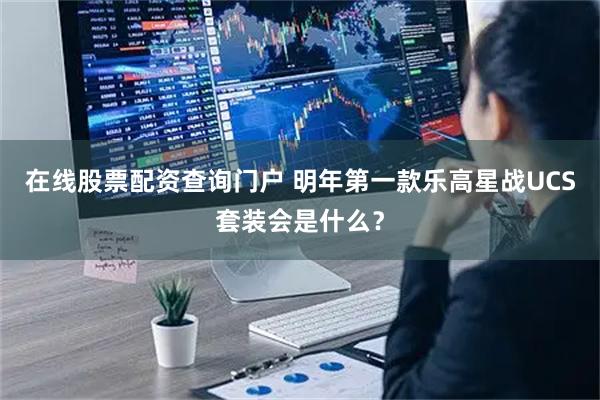 在线股票配资查询门户 明年第一款乐高星战UCS套装会是什么？